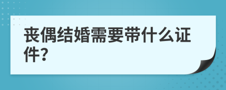 丧偶结婚需要带什么证件？