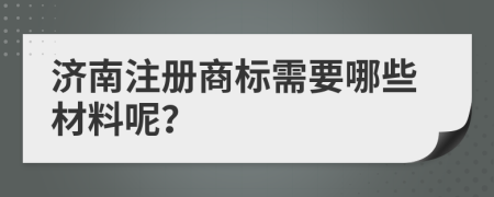 济南注册商标需要哪些材料呢？