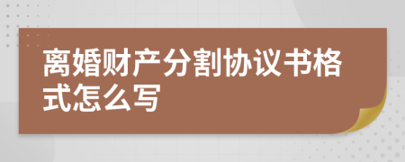 离婚财产分割协议书格式怎么写