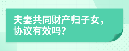 夫妻共同财产归子女，协议有效吗？