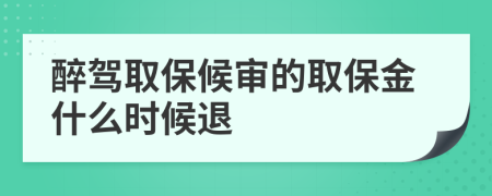 醉驾取保候审的取保金什么时候退