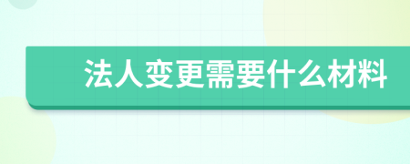 法人变更需要什么材料