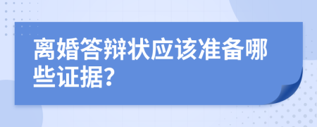离婚答辩状应该准备哪些证据？