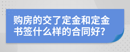 购房的交了定金和定金书签什么样的合同好？