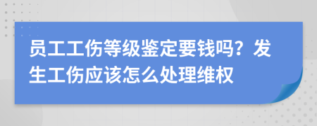 员工工伤等级鉴定要钱吗？发生工伤应该怎么处理维权