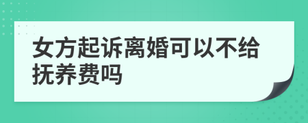 女方起诉离婚可以不给抚养费吗