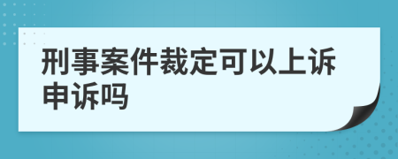 刑事案件裁定可以上诉申诉吗