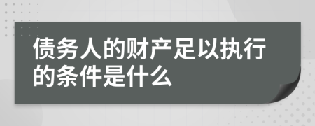 债务人的财产足以执行的条件是什么