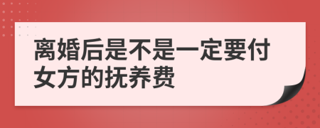 离婚后是不是一定要付女方的抚养费