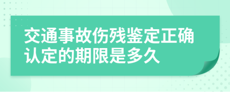 交通事故伤残鉴定正确认定的期限是多久