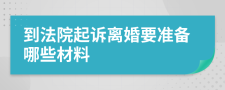 到法院起诉离婚要准备哪些材料