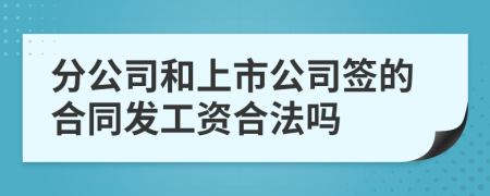 分公司和上市公司签的合同发工资合法吗