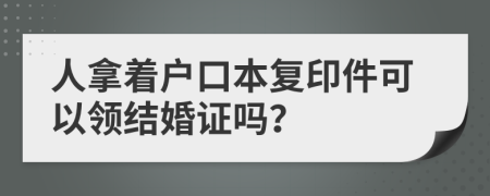 人拿着户口本复印件可以领结婚证吗？