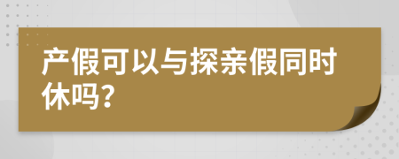 产假可以与探亲假同时休吗？