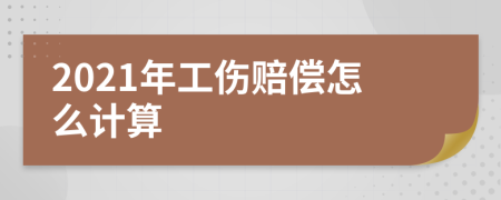 2021年工伤赔偿怎么计算