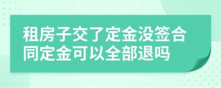 租房子交了定金没签合同定金可以全部退吗