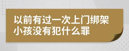 以前有过一次上门绑架小孩没有犯什么罪
