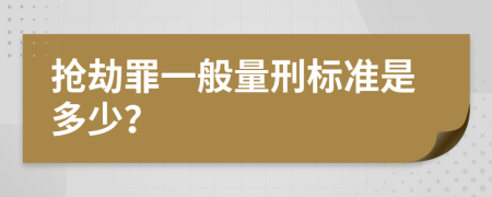 抢劫罪一般量刑标准是多少？