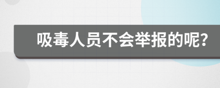 吸毒人员不会举报的呢？