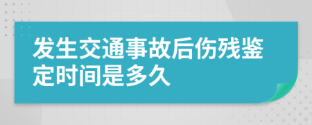 发生交通事故后伤残鉴定时间是多久