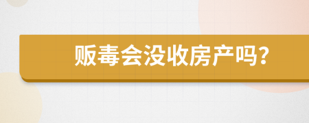 贩毒会没收房产吗？