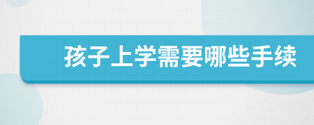 孩子上学需要哪些手续