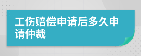 工伤赔偿申请后多久申请仲裁