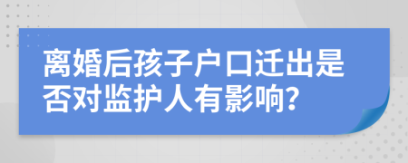 离婚后孩子户口迁出是否对监护人有影响？