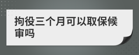 拘役三个月可以取保候审吗