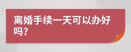 离婚手续一天可以办好吗？