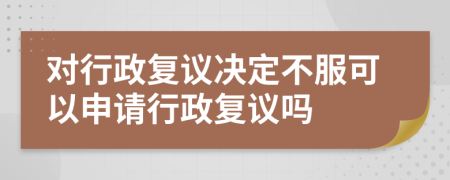 对行政复议决定不服可以申请行政复议吗