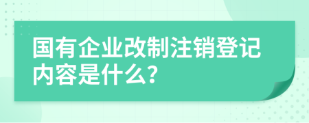 国有企业改制注销登记内容是什么？