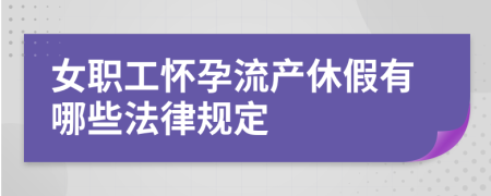 女职工怀孕流产休假有哪些法律规定