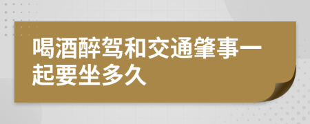 喝酒醉驾和交通肇事一起要坐多久