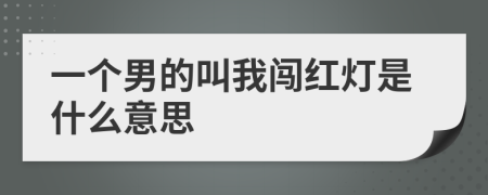 一个男的叫我闯红灯是什么意思