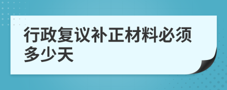 行政复议补正材料必须多少天