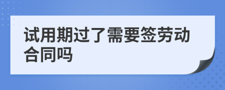 试用期过了需要签劳动合同吗