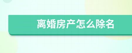 离婚房产怎么除名