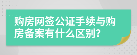 购房网签公证手续与购房备案有什么区别？