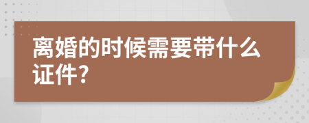 离婚的时候需要带什么证件?