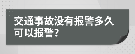 交通事故没有报警多久可以报警？