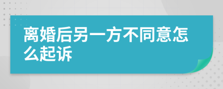 离婚后另一方不同意怎么起诉