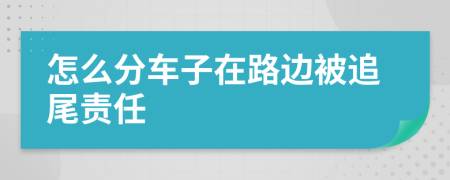 怎么分车子在路边被追尾责任