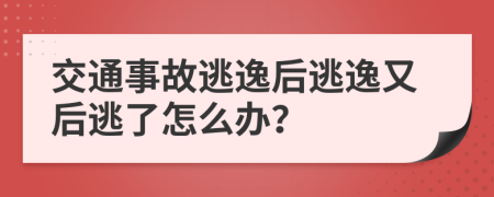交通事故逃逸后逃逸又后逃了怎么办？