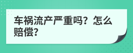 车祸流产严重吗？怎么赔偿？