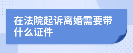 在法院起诉离婚需要带什么证件