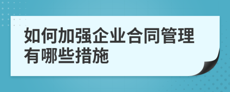 如何加强企业合同管理有哪些措施