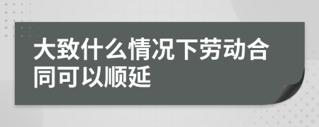 大致什么情况下劳动合同可以顺延