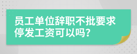 员工单位辞职不批要求停发工资可以吗？