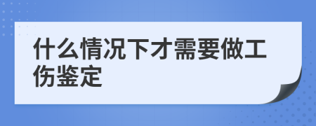 什么情况下才需要做工伤鉴定